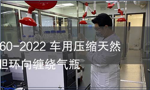 GB/T 24160-2022 車用壓縮天然氣鋼質內膽環向纏繞氣瓶