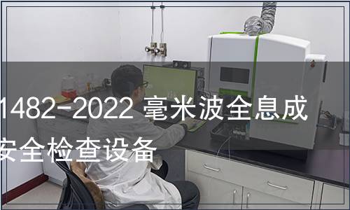 GB/T 41482-2022 毫米波全息成像人體安全檢查設備