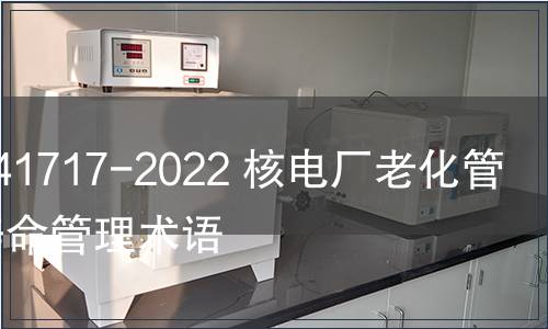 GB/T 41717-2022 核電廠老化管理與壽命管理術語