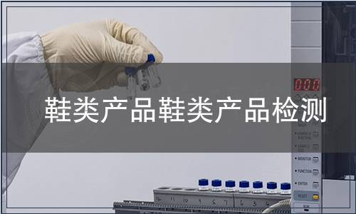 鞋類(lèi)產(chǎn)品鞋類(lèi)產(chǎn)品檢測(cè)