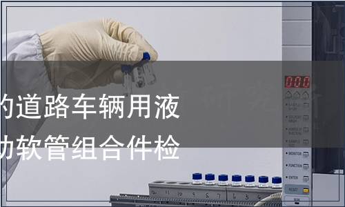 非石油基制動液的道路車輛用液壓制動系統用制動軟管組合件檢測