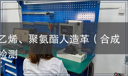 聚氯乙烯、聚氨酯人造革（合成革）檢測(cè)