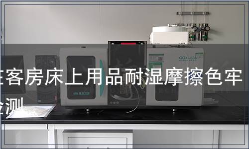 內在客房床上用品耐濕摩擦色牢度檢測