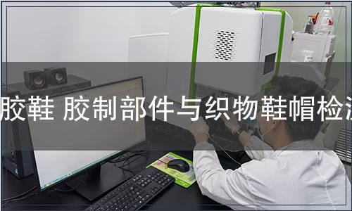 膠鞋 膠制部件與織物鞋帽檢測(cè)