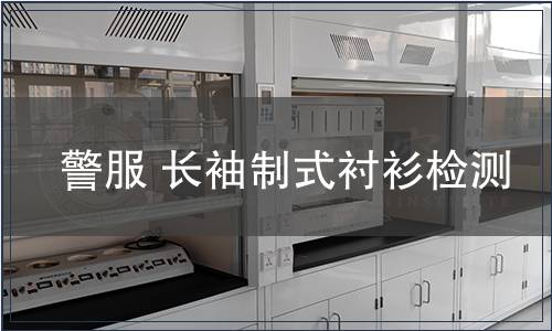 警服 長(zhǎng)袖制式襯衫檢測(cè)