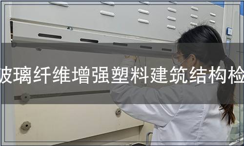 玻璃纖維增強(qiáng)塑料建筑結(jié)構(gòu)檢測