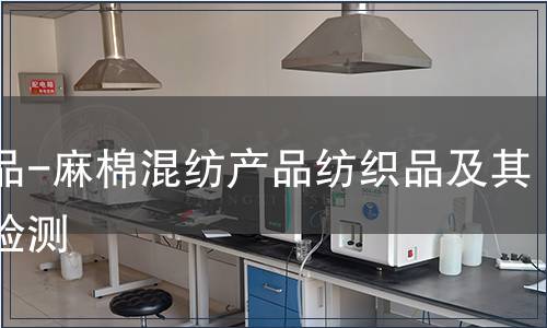 紡織品-麻棉混紡產(chǎn)品紡織品及其制品檢測(cè)