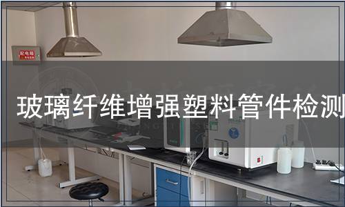 玻璃纖維增強(qiáng)塑料管件檢測