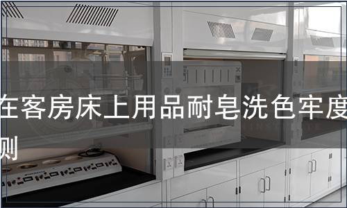 內(nèi)在客房床上用品耐皂洗色牢度檢測(cè)