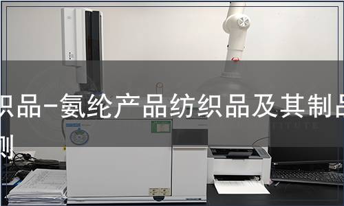 紡織品-氨綸產(chǎn)品紡織品及其制品檢測(cè)