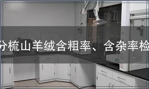 分梳山羊絨含粗率、含雜率檢測(cè)